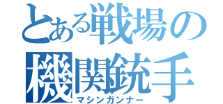 とある戦場の機関銃手（マシンガンナー）