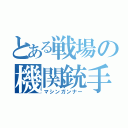 とある戦場の機関銃手（マシンガンナー）