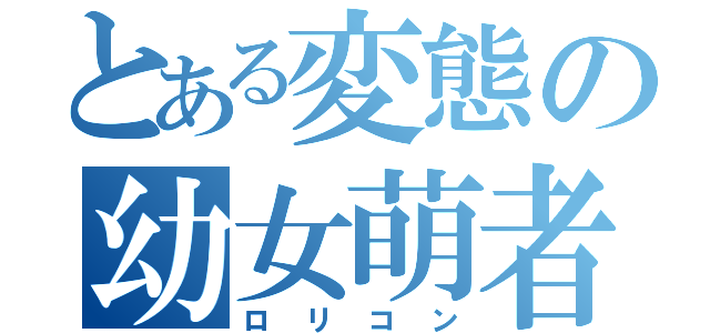 とある変態の幼女萌者（ロリコン）