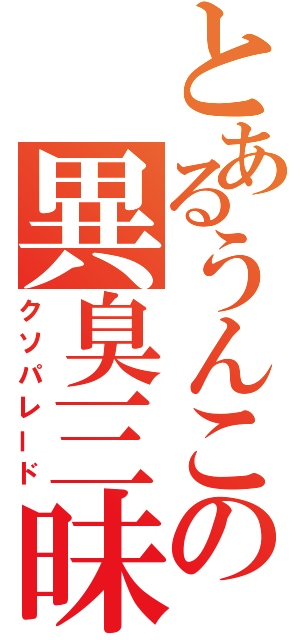 とあるうんこの異臭三昧（クソパレード）