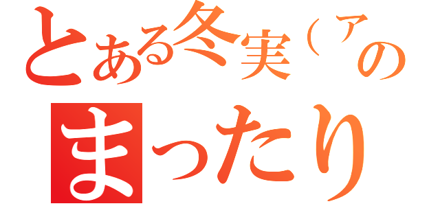 とある冬実（アイス）のまったり放送（）