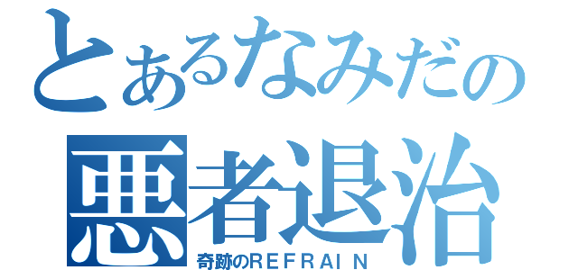 とあるなみだの悪者退治（奇跡のＲＥＦＲＡＩＮ）