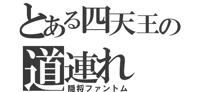 とある四天王の道連れ（隠将ファントム）