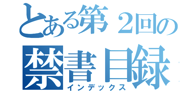 とある第２回の禁書目録（インデックス）