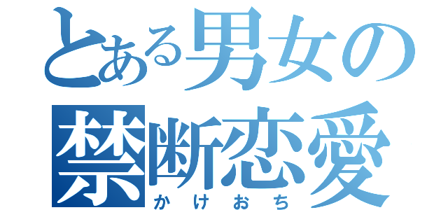 とある男女の禁断恋愛（かけおち）