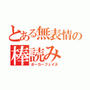 とある無表情の棒読み（ポーカーフェイス）