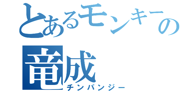 とあるモンキーの竜成（チンパンジー）