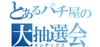 とあるパチ屋の大抽選会（インデックス）