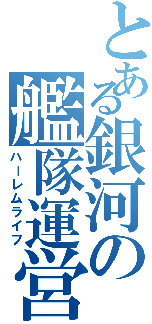 とある銀河の艦隊運営（ハーレムライフ）