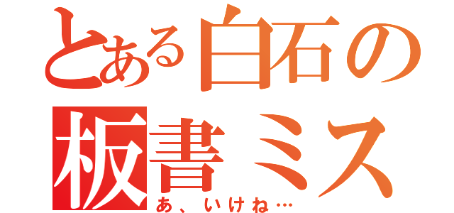 とある白石の板書ミス（あ、いけね…）