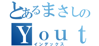 とあるまさしのＹｏｕｔｕｂｅｒの日常（インデックス）