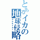 とあるイカの地球侵略！（やらなイカ？）