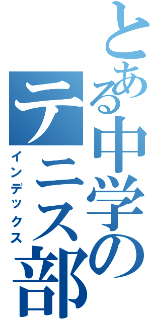 とある中学のテニス部（インデックス）