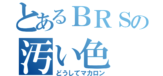 とあるＢＲＳの汚い色（どうしてマカロン）