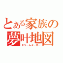 とある家族の夢叶地図（ドリームメーカー）