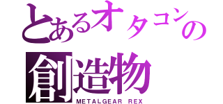 とあるオタコンの創造物（ＭＥＴＡＬＧＥＡＲ ＲＥＸ）