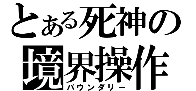 とある死神の境界操作（バウンダリー）