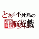 とある不死鳥の電脳遊戯（ゲームプレイ）