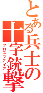 とある兵士の十字銃撃（クロスファイア）