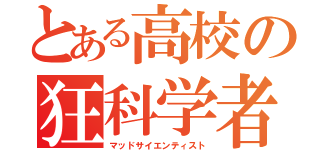 とある高校の狂科学者（マッドサイエンティスト）