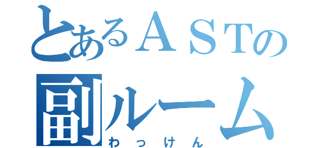 とあるＡＳＴの副ルーム長（わっけん）