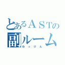 とあるＡＳＴの副ルーム長（わっけん）