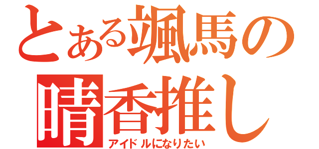 とある颯馬の晴香推し（アイドルになりたい）