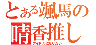 とある颯馬の晴香推し（アイドルになりたい）