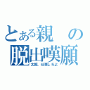 とある親の脱出嘆願（太郎、仕事しろよ）