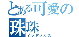 とある可愛の珠珠（インデックス）