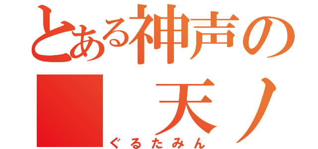 とある神声の  天ノ弱（ぐるたみん）