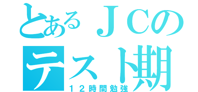 とあるＪＣのテスト期間（１２時間勉強）