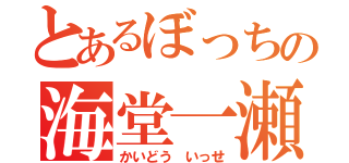 とあるぼっちの海堂一瀬（かいどう いっせ）