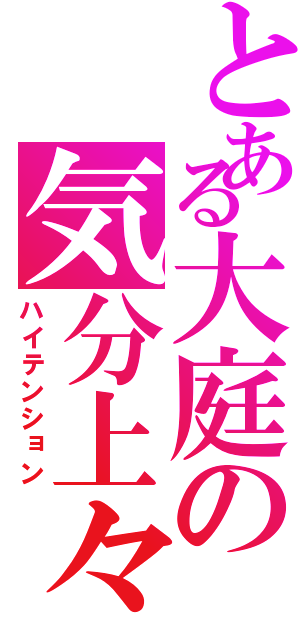 とある大庭の気分上々（ハイテンション）