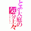 とある大庭の気分上々（ハイテンション）