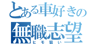 とある車好きの無職志望（ヒモ狙い）