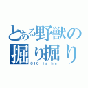 とある野獣の掘り掘り大会（８１０ ｉｓ ｈｍ）