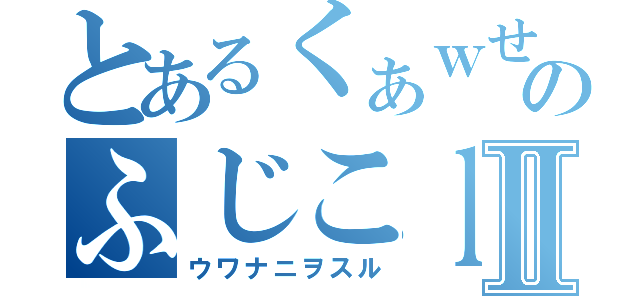 とあるくぁｗせｄｒｆｔｇｙのふじこｌｐⅡ（ウワナニヲスル）