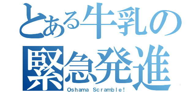 とある牛乳の緊急発進（Ｏｓｈａｍａ Ｓｃｒａｍｂｌｅ！）