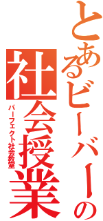 とあるビーバーの社会授業（パーフェクト社会教室）