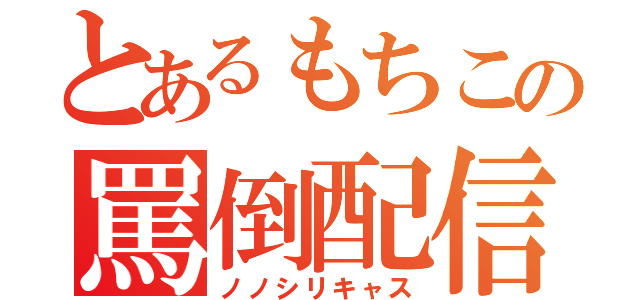 とあるもちこの罵倒配信（ノノシリキャス）