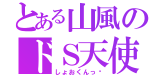 とある山風のドＳ天使（しょおくんっ♡）