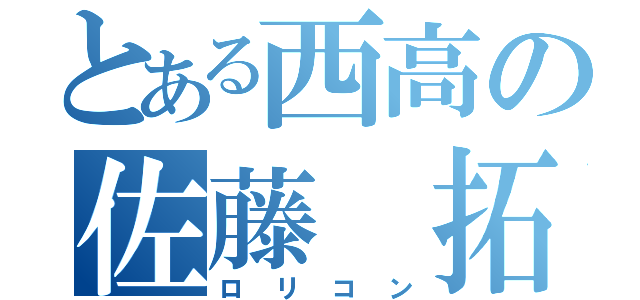 とある西高の佐藤 拓生（ロリコン）