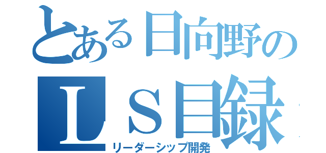 とある日向野のＬＳ目録（リーダーシップ開発）