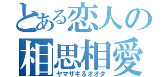 とある恋人の相思相愛（ヤマザキ＆オオタ）