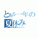 とある一年の夏休み（宿題めんどい）