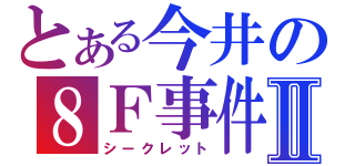 とある今井の８Ｆ事件Ⅱ（シークレット）