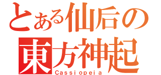 とある仙后の東方神起（Ｃａｓｓｉｏｐｅｉａ）