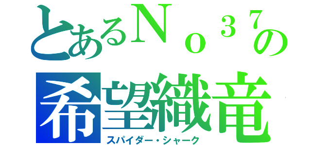 とあるＮｏ３７の希望織竜（スパイダー・シャーク）