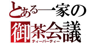 とある一家の御茶会議（ティーパーティー）